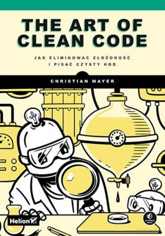 The Art of Clean Code. Jak eliminować złożoność i pisać czysty kod - Christian Mayer [KSIĄŻKA]