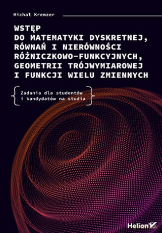 Wstęp do matematyki dyskretnej, równań i nierówności różniczkowo-funkcyjnych, geometrii trójwymiarowej i funkcji wielu zmiennych. Zadania dla studentów i kandydatów na studia - Michał Kremzer [KSIĄŻKA]