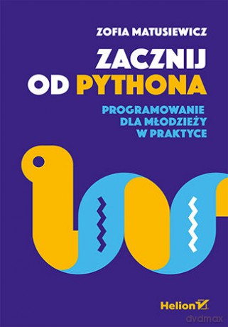 Zacznij od Pythona. Programowanie dla młodzieży w praktyce - Zofia Matusiewicz [KSIĄŻKA]