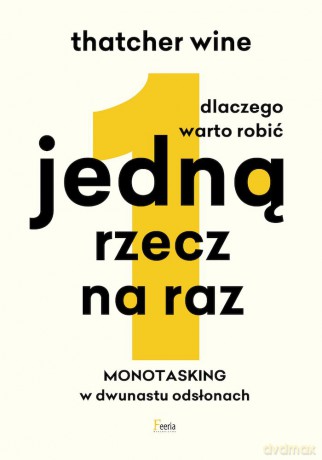 Dlaczego warto robić jedną rzecz na raz. Monotasking w dwunastu odsłonach. - Thatcher Wine [KSIĄŻKA]