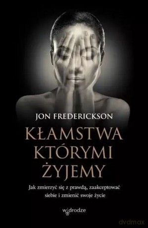 Kłamstwa, którymi żyjemy. Jak zmierzyć się z prawdą, zaakceptować siebie i zmienić swoje życie - Jon Frederickson [KSIĄŻKA]