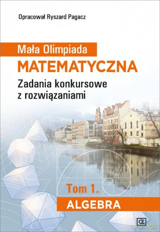 Mała Olimpiada Matematyczna Zadania konkursowe z rozwiązaniami (Tom 1) Algebra - Ryszard Pagacz [KSIĄŻKA]