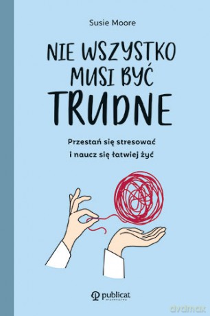 Nie wszystko musi być trudne. Przestań się stresować i naucz się łatwiej żyć - Susie Moore [KSIĄŻKA]