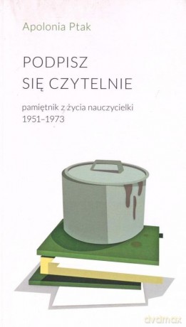 Podpisz się czytelnie. Pamiętnik z życia nauczycielki 1951-1973 - Apolonia Ptak [KSIĄŻKA]