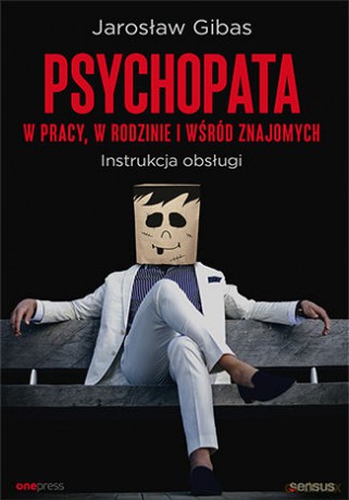 Psychopata w pracy, w rodzinie i wśród znajomych. Instrukcja obsługi - Jarosław Gibas [KSIĄŻKA]