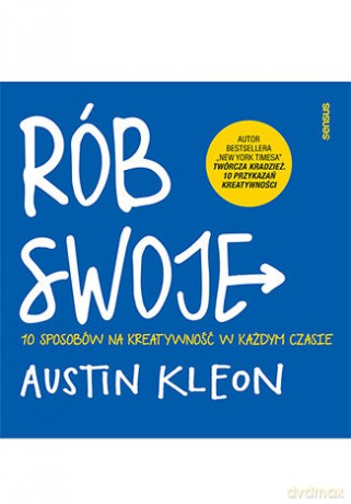 Rób swoje! 10 sposobów na kreatywność w każdym czasie - Austin Kleon [KSIĄŻKA]