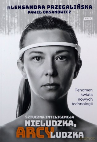 Sztuczna inteligencja. Nieludzka, arcyludzka - Aleksandra Przegalińska, Paweł Oksanowicz [KSIĄŻKA]