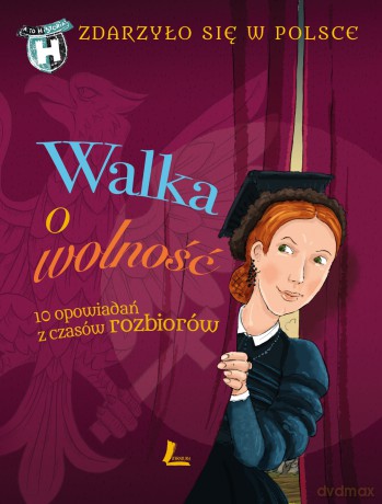Walka o wolność. 10 opowiadań z czasów rozbiorów. Zdarzyło się w Polsce - Paweł Wakuła, Grażyna Bąkiewicz, Kazimierz Szymeczko [KSIĄŻKA]