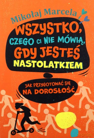 Wszystko, czego ci nie mówią, gdy jesteś nastolatkiem. Jak przygotować się na dorosłość - Mikołaj Marcela [KSIĄŻKA]