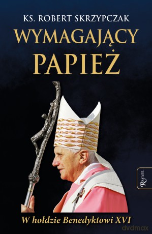 Wymagający Papież. W hołdzie Benedyktowi XVI - Robert Skrzypczak [KSIĄŻKA]