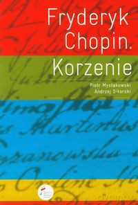 Fryderyk Chopin Korzenie - Piotr Mysłakowski, Andrzej Sikorski [KSIĄŻKA]