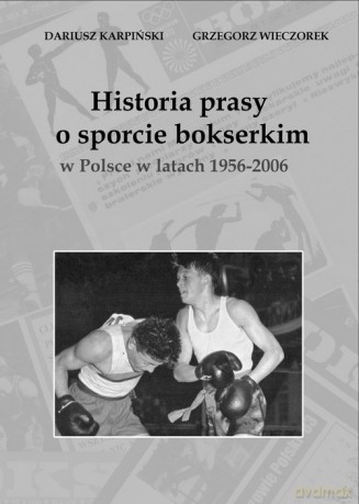 Historia prasy o sporcie bokserskim w Polsce w latach 1956-2006 - Dariusz Karpiński, Grzegorz Wieczorek [KSIĄŻKA]