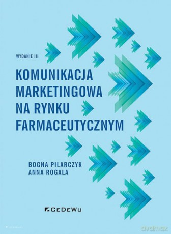 Komunikacja marketingowa na rynku farmaceutycznym - Anna Rogala, Bogna Pilarczyk [KSIĄŻKA]