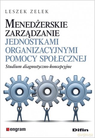 Menedżerskie zarządzanie jednostkami organizacyjnymi pomocy społecznej - Leszek Zelek [KSIĄŻKA]
