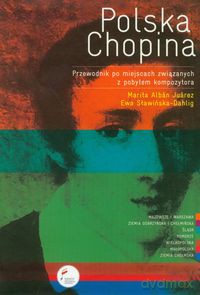 Polska Chopina Przewodnik po miejscach związanych z pobytem kompozytora - Marita Alban-Juarez, Ewa Sławińska-Dahlig [KSIĄŻKA]