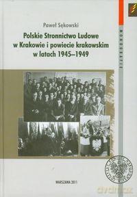 Polskie Stronnictwo Ludowe w Krakowie i w powiecie krakowskim w latach 1945-1949 - Paweł Sękowski [KSIĄŻKA]