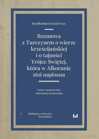 Rozmowa z Turczynem o wierze krześcijańskiej i o tajności Trójce Świętej, która w Alkoranie stoi napisana - Bartłomiej Georgiewicz, Aleksandra Kunikowska [KSIĄŻKA]