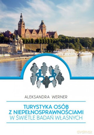 Turystyka osób z niepełnosprawnościami w świetle badań własnych - Aleksandra Werner [KSIĄŻKA]