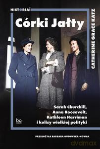 Córki Jałty. Sarah Churchill, Anna Roosevelt, Kathleen Harriman i kulisy wielkiej polityki - Catherine Grace Katz [KSIĄŻKA]