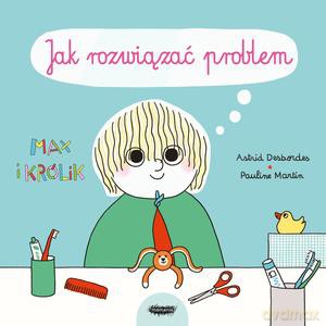 Max i Królik. Jak rozwiązać problem - Astrid Desbordes, Pauline Martin [KSIĄŻKA]