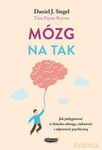 Mózg na tak. Jak pielęgnować w dziecku odwagę, ciekawość i odporność psychiczną - J. Siegel Daniel, Tina Payne Bryson [KSIĄŻKA]