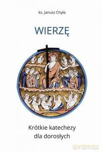 Wierzę. Krótkie katechezy dla dorosłych - Janusz Chyła [KSIĄŻKA]