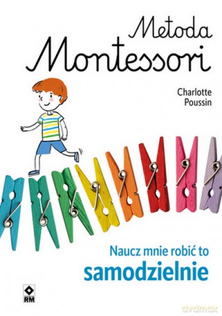 Metoda Montessori. Naucz mnie robić to samodzielnie - Charlotte Poussin [KSIĄŻKA]