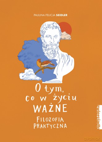 O tym, co w życiu ważne. Filozofia praktyczna - Paulina Felicja Seidler [KSIĄŻKA]