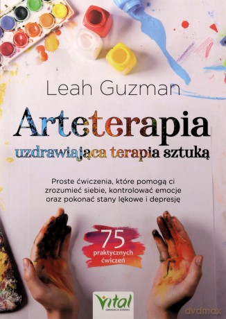 Arteterapia - uzdrawiająca terapia sztuką. Proste ćwiczenia, które pomogą ci zrozumieć siebie, kontrolować emocje oraz pokonać stany lękowe i depresję - Leah Guzman [KSIĄŻKA]