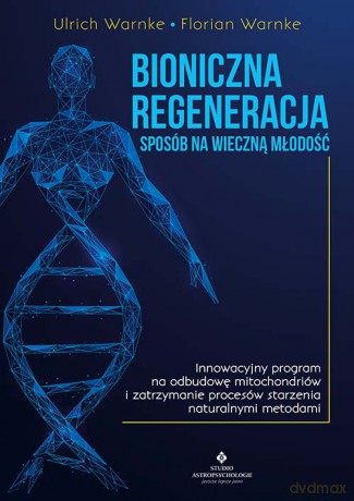 Bioniczna regeneracja - sposób na wieczną młodość. Innowacyjny program na odbudowę mitochondriów i zatrzymanie procesów starzenia naturalnymi metodami - Urlich Warnke [KSIĄŻKA]