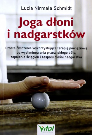 Joga dłoni i nadgarstków. Proste ćwiczenia wykorzystujące terapię powięziową do wyeliminowania przewlekłego bólu, zapalenia ścięgien i zespołu cieśni nadgarstka - Lucia Nirmala Schmidt [KSIĄŻKA]
