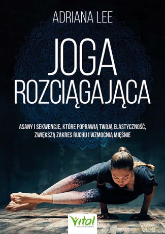 Joga rozciągająca. Asany i sekwencje, które poprawią twoją elastyczność, zwiększą zakres ruchu i wzmocnią mięśnie - Adriana Lee [KSIĄŻKA]