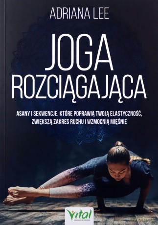 Joga rozciągająca. Asany i sekwencje, które poprawią twoją elastyczność, zwiększą zakres ruchu i wzmocnią mięśnie - Adriana Lee [KSIĄŻKA]