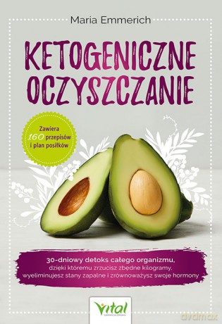 Ketogeniczne oczyszczanie. 30-dniowy detoks całego organizmu, dzięki któremu zrzucisz zbędne kilogramy, wyeliminujesz stany zapalne i zrównoważysz swoje hormony - Maria Emmerich [KSIĄŻKA]