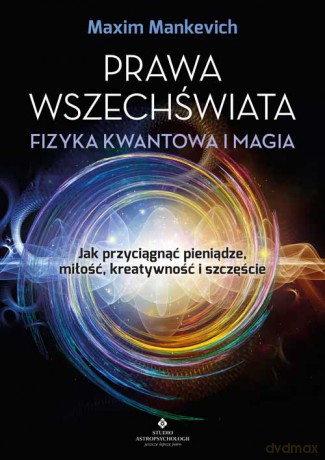 Prawa wszechświata - fizyka kwantowa i magia. Jak przyciągnąć pieniądze, miłość, kreatywność i szczęście - Maxim Manchevich [KSIĄŻKA]