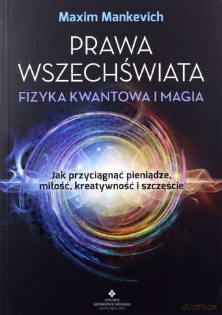 Prawa wszechświata - fizyka kwantowa i magia. Jak przyciągnąć pieniądze, miłość, kreatywność i szczęście - Maxim Manchevich [KSIĄŻKA]