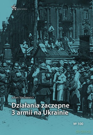 Działania zaczepne 3 armii na Ukrainie - Julian Stachiewicz [KSIĄŻKA]