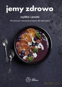 Jemy zdrowo. Szybko i prosto. 120 zdrowych i smacznych przepisów dla całej rodziny [KSIĄŻKA]