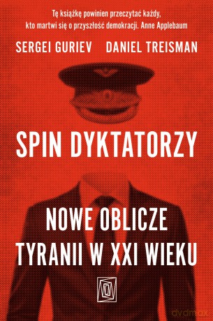 Spin dyktatorzy. Nowe oblicze tyranii w XXI wieku - Sergei Guriev, Daniel Treisman [KSIĄŻKA]