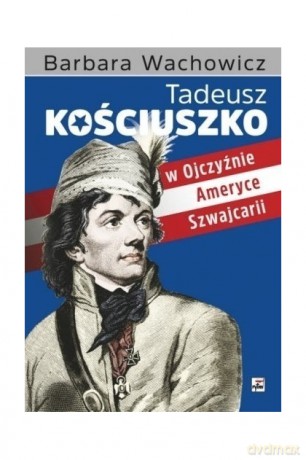 Tadeusz Kościuszko w Ojczyźnie Ameryce Szwajcarii - Barbara Wachowicz [KSIĄŻKA]