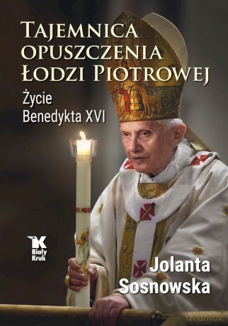 Tajemnica opuszczenia Łodzi Piotrowej. Życie Benedykta XVI - Jolanta Sosnowska [KSIĄŻKA]