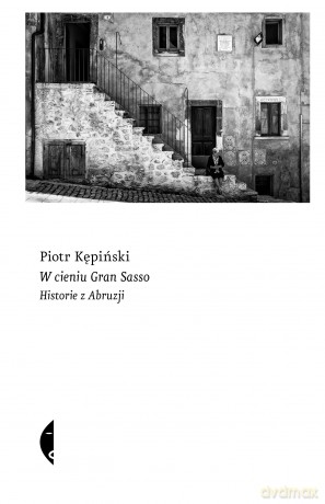 W cieniu Gran Sasso. Historie z Abruzji - Piotr Kępiński [KSIĄŻKA]