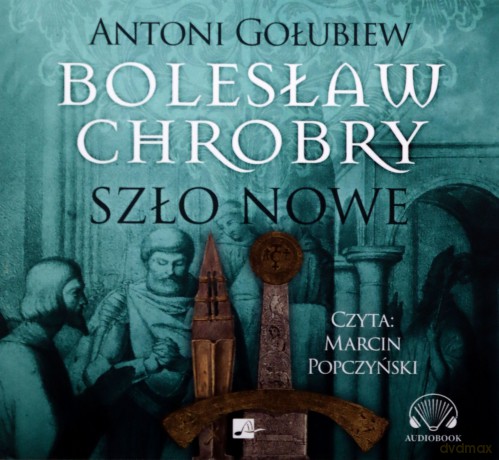 Bolesław Chrobry. Szło nowe - Antoni Gołubiew [AUDIOBOOK]