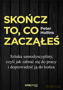 Skończ to, co zacząłeś. Sztuka samodyscypliny, czyli jak zabrać się do pracy i doprowadzić ją do końca - Peter Hollins [KSIĄŻKA]