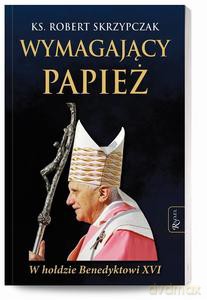 Wymagający Papież, W hołdzie Benedyktowi XVI - Robert Skrzypczak [KSIĄŻKA]