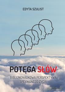 Potęga słów. Biblijno-naukowa perspektywa spełnionego życia - Edyta Szulist [KSIĄŻKA]