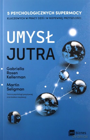Umysł jutra 5 psychologicznych supermocy kluczowych w pracy - dziś i w niepewnej przyszłości - Gabriella Rosen Kellerman, Martin Seligman [KSIĄŻKA]
