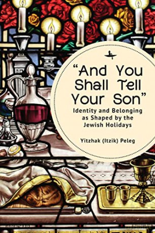 "And You Shall Tell Your Son": Identity and Belonging as Shaped by the Jewish Holidays - Yitzhak Peleg [KSIĄŻKA]