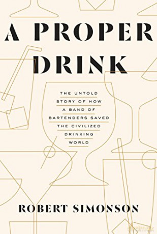 A Proper Drink: The Untold Story of How a Band of Bartenders Saved the Civilized Drinking World [A Cocktails Book] - Robert Simonson [KSIĄŻKA]