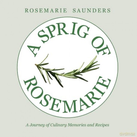 A Sprig of Rosemarie: A Journey of Culinary Memories and Recipes - Rosemarie Saunders [KSIĄŻKA]